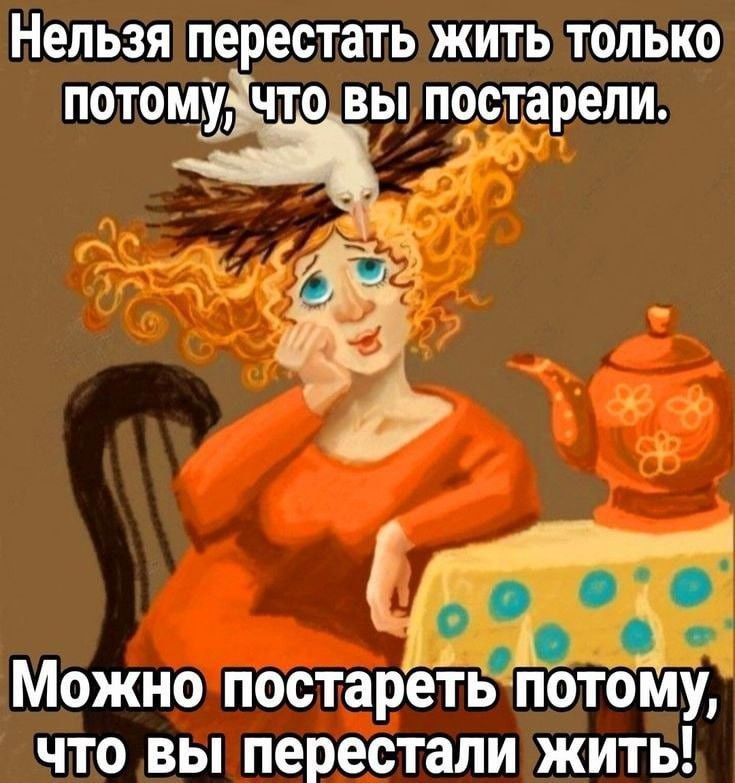 Нельзя перестать жить только потому, что вы постарели. Можно постареть потому, что вы перестали жить!