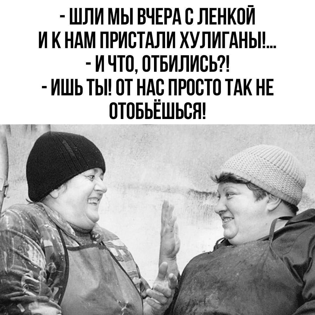 - ШЛИ МЫ ВЧЕРА С ЛЕНКОЙ И К НАМ ПРИСТАЛИ ХУЛИГАНЫ!... - И ЧТО, ОТБИЛИСЬ?! - ИШЬ ТЫ! ОТ НАС ПРОСТО ТАК НЕ ОТОБЬЁШЬСЯ!