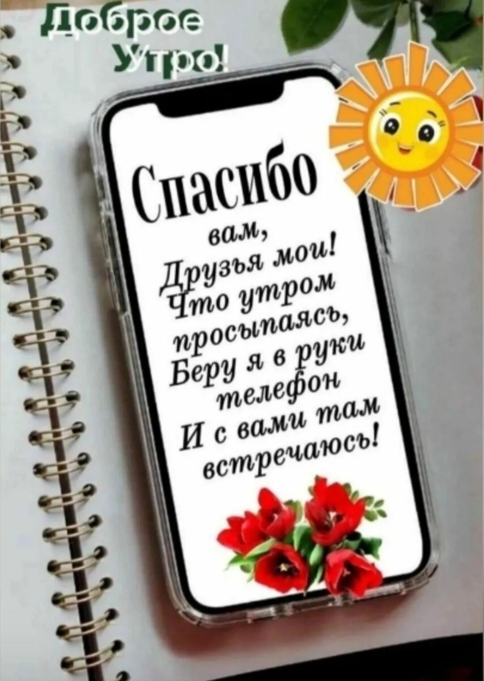 Доброе утро! Спасибо вам, друзья мои! Что утром просыпаясь, беру я в руки телефон и с вами там встречаюсь!