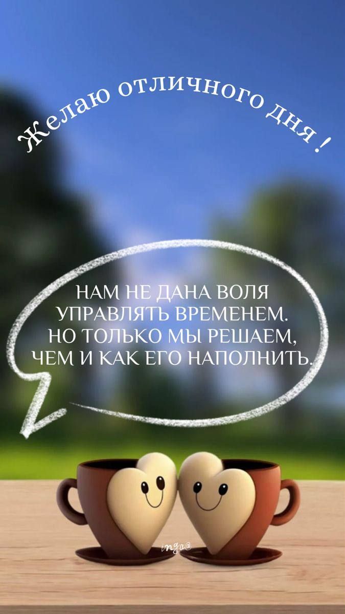 Желаю отличного дня! Нам не дана воля управлять временем, но только мы решаем, чем и как его наполнить.