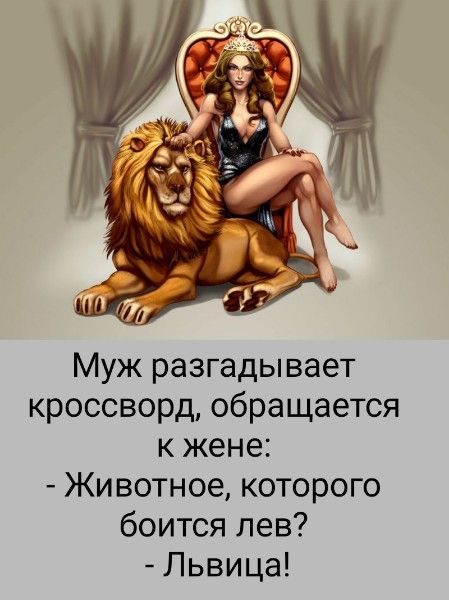 Муж разгадывает кроссворд, обращается к жене: - Животное, которого боится лев? - Львица!