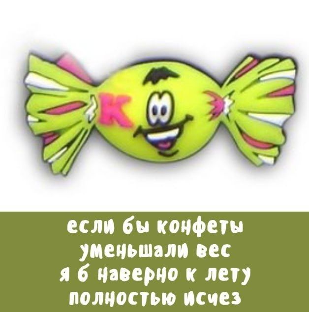 если бы конфеты уменьшали вес я б наверно к лету полностью исчез