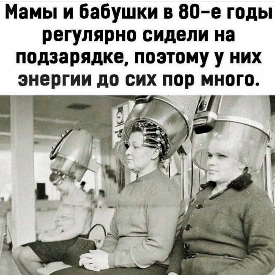 Мамы и бабушки в 80-е годы регулярно сидели на подзарядке, поэтому у них энергии до сих пор много.