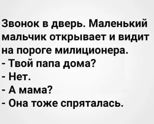 Звонок в дверь. Маленький мальчик открывает и видит на пороге милиционера. - Твой папа дома? - Нет. - А мама? - Она тоже спряталась.