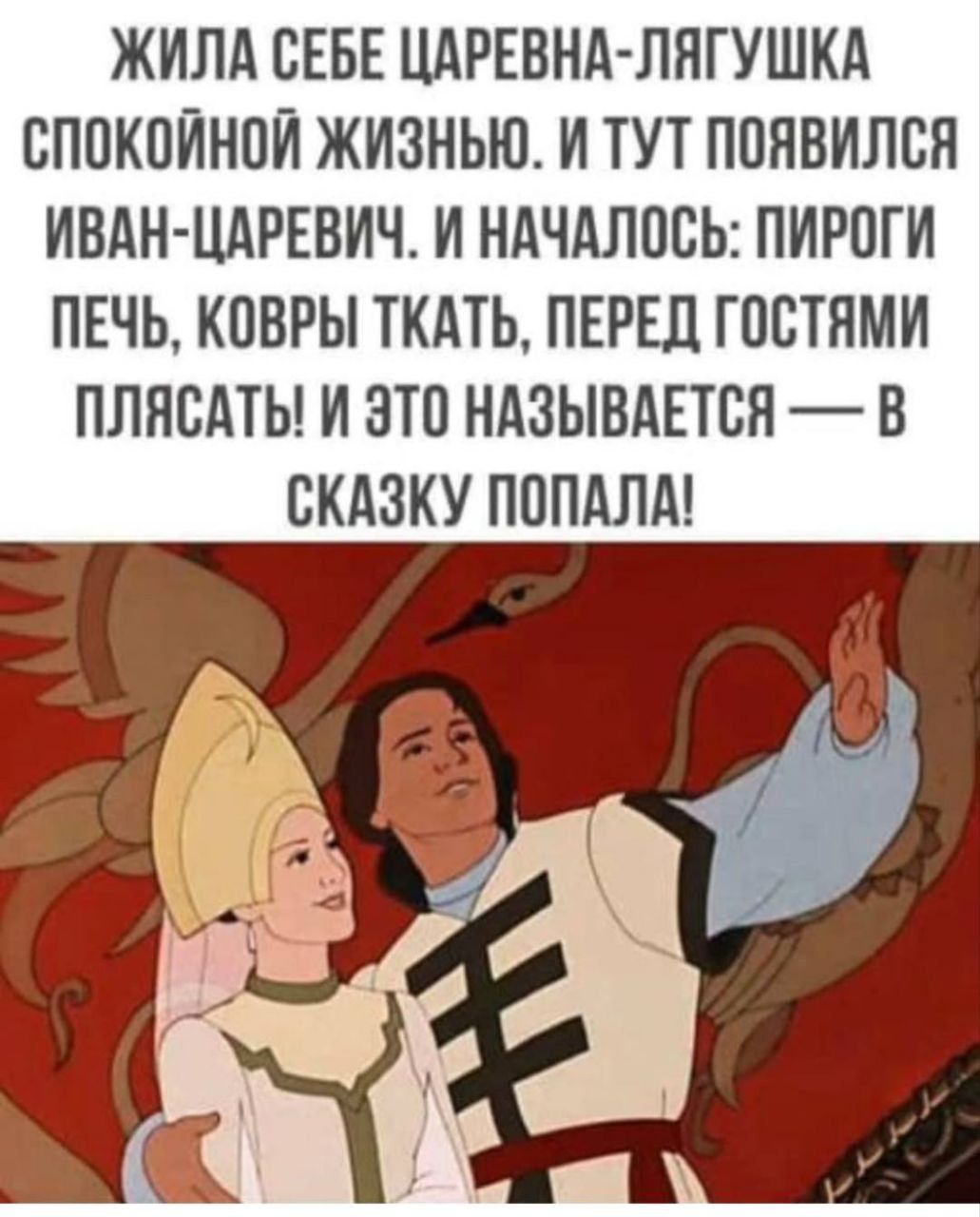 Жила себе царевна-лягушка спокойной жизнью. И тут появился Иван-царевич. И началось: пироги печь, ковры ткать, перед гостями плясать! И это называется — в сказку попала!