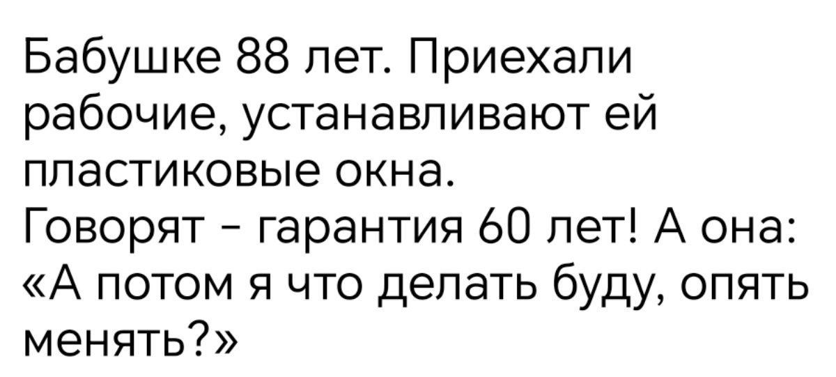 Бабушке 88 лет. Приехали рабочие, устанавливают ей пластиковые окна. Говорят - garantía 60 лет! А она: «А потом я что делать буду, опять менять?»