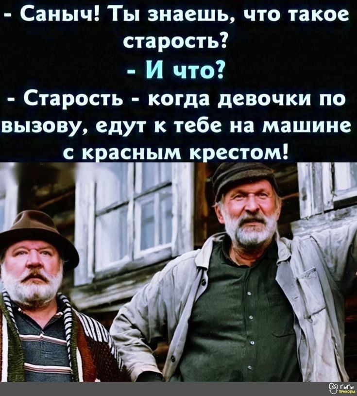 - Саныч! Ты знаешь, что такое старость? - И что? - Старость - когда девочки по вызову, едут к тебе на машине с красным крестом!