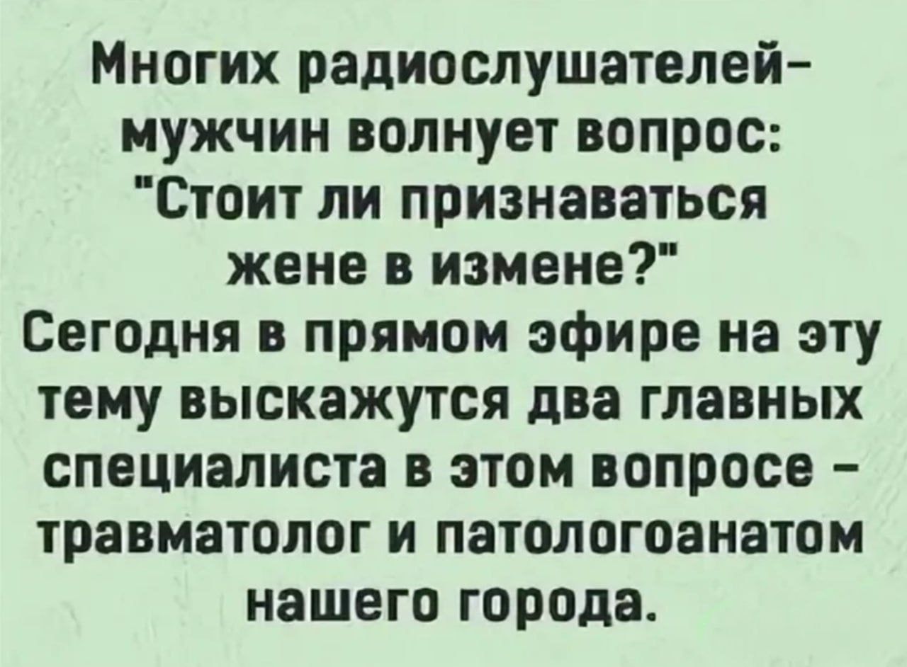 Многих радиослушателей-мужчин волнует вопрос: «Стоит ли признаватьcя жене в измене?» Сегодня в прямом эфире на эту тему высказутся два главных специалиста в этом вопросе — травматолог и патологанатом нашего города.