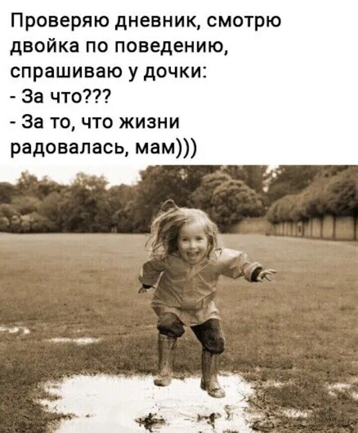 Проверяю дневник, смотрю двойка по поведению, спрашиваю у дочки: - За что??? - За то, что жизни радовалась, мам)))