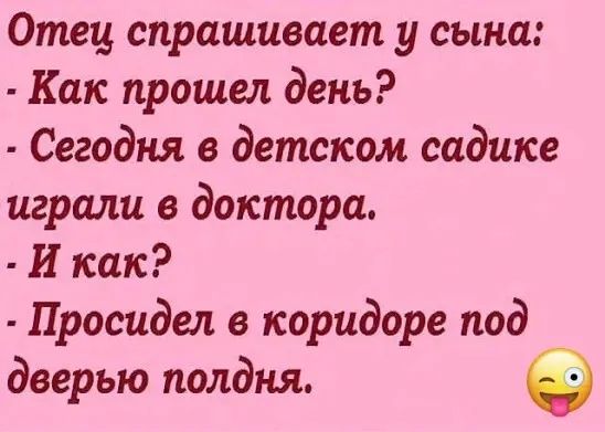 Отец спрашивает у сына: - Как прошел день? - Сегодня в детском садике играли в доктора. - И как? - Просидел в коридоре под дверью полдня.