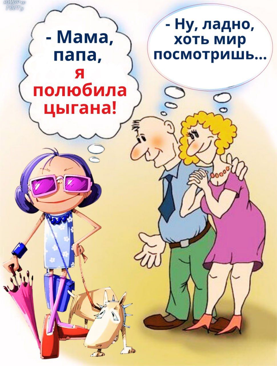 Мама, папа, я полюбила цыгана! 
- Ну, ладно, хоть мир посмотришь...