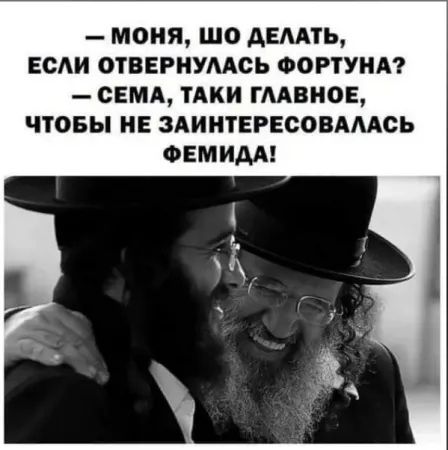 — Моня, шо делать, если отвернулась фортуна? — Сема, таки главное, чтобы не заинтересовалась Фемида!