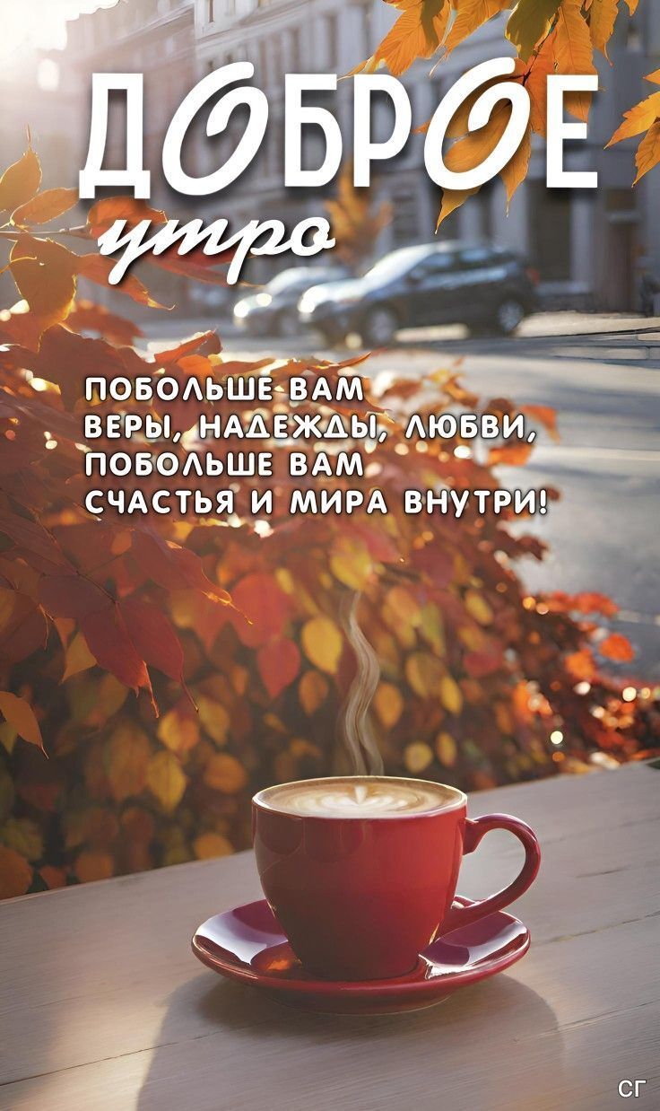 Доброе утро. Побольше вам веры, надежды, любви, побольше вам счастья и мира внутри!