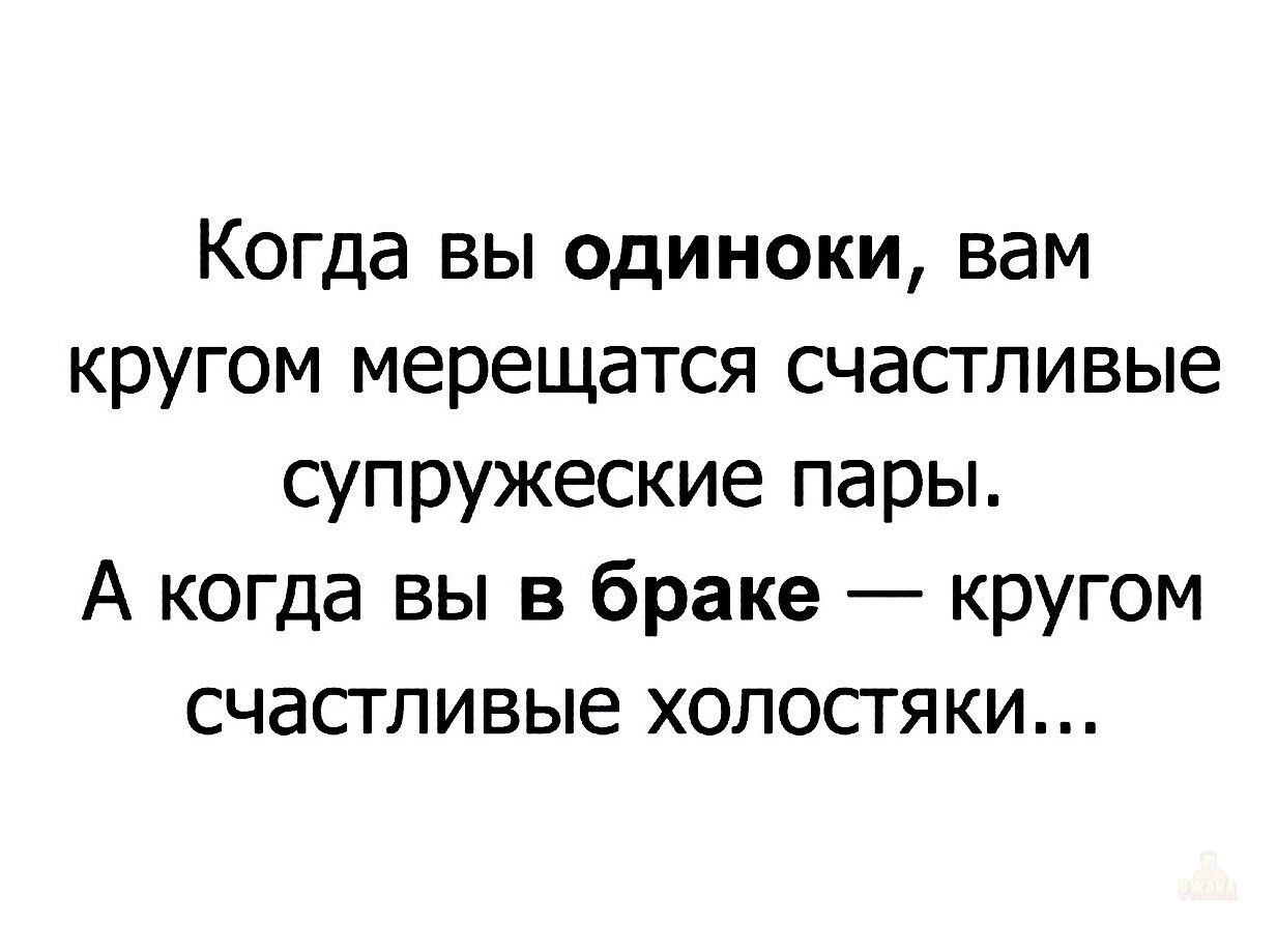 Когда вы одиноки, вам кругом мерещатся счастливые супружеские пары. А когда вы в браке — вокруг счастливые холостяки...