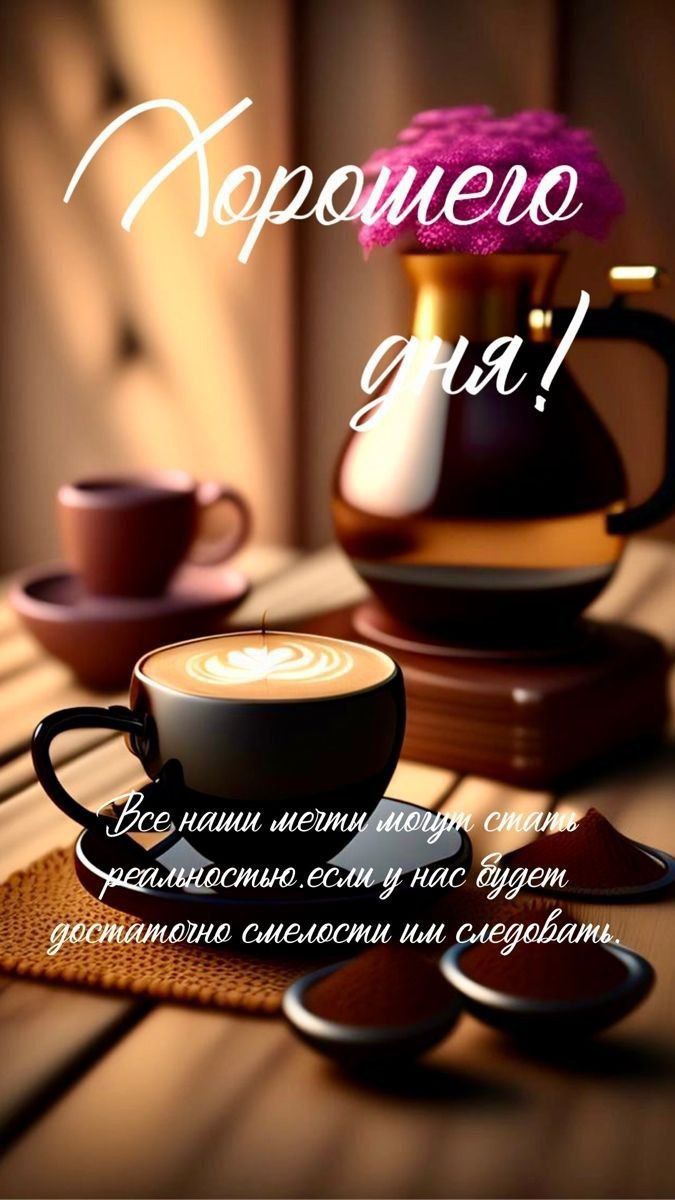 Хорошего дня! Все наши мечты могут стать реальностью, если у нас будет достаточно смелости идти за ними.