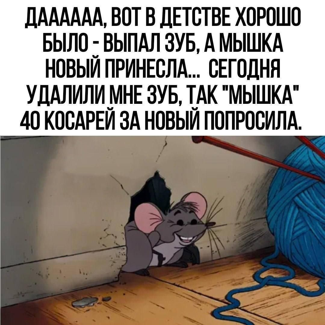ДААААА, ВОТ В ДЕТСТВЕ ХОРОШО БЫЛО - ВЫПАЛ ЗУБ, А МЫШКА НОВЫЙ ПРИНЕСЛА... СЕГОДНЯ УДАЛИЛИ МНЕ ЗУБ, ТАК 