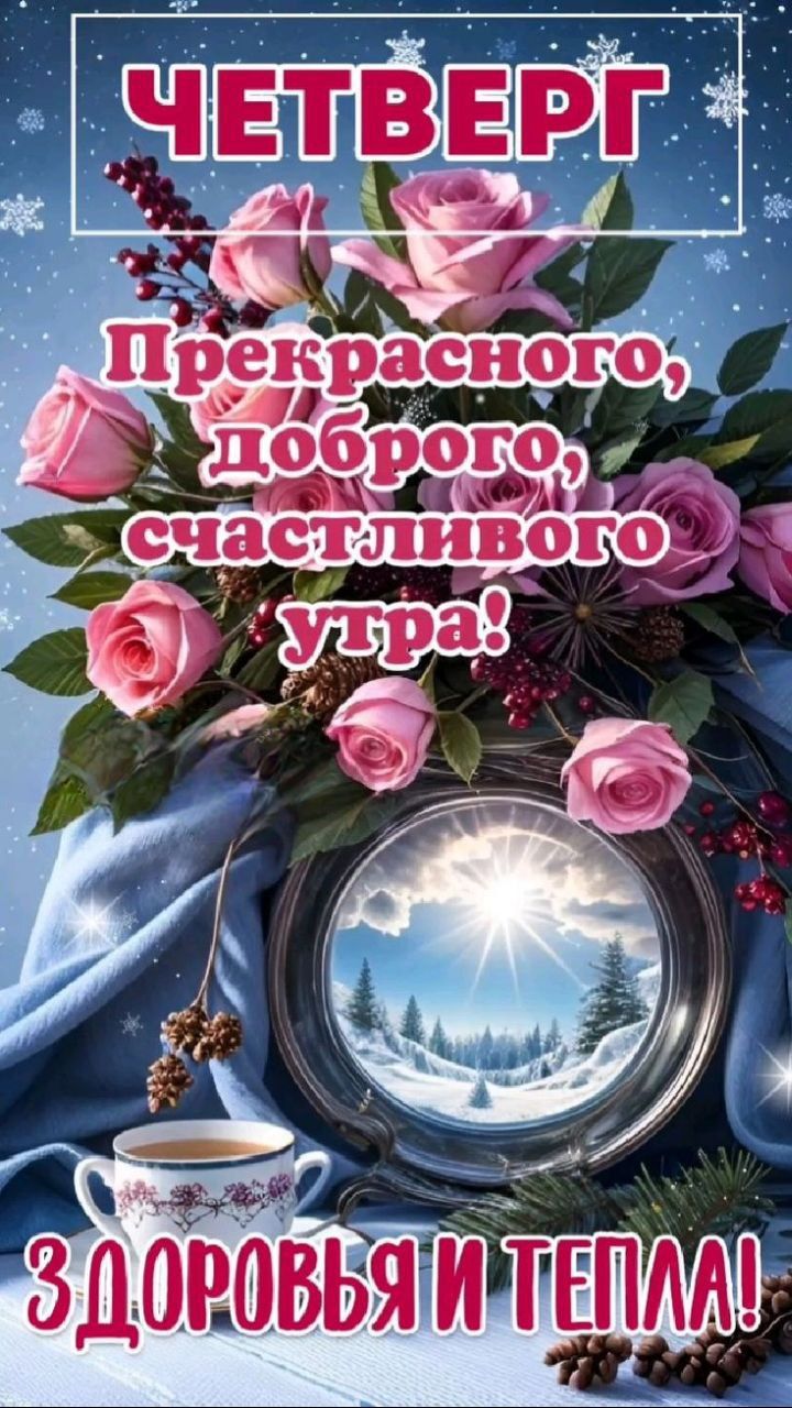 ЧЕТВЕРГ Прекрасного, доброго, счастливого утра! Здоровья и тепла!