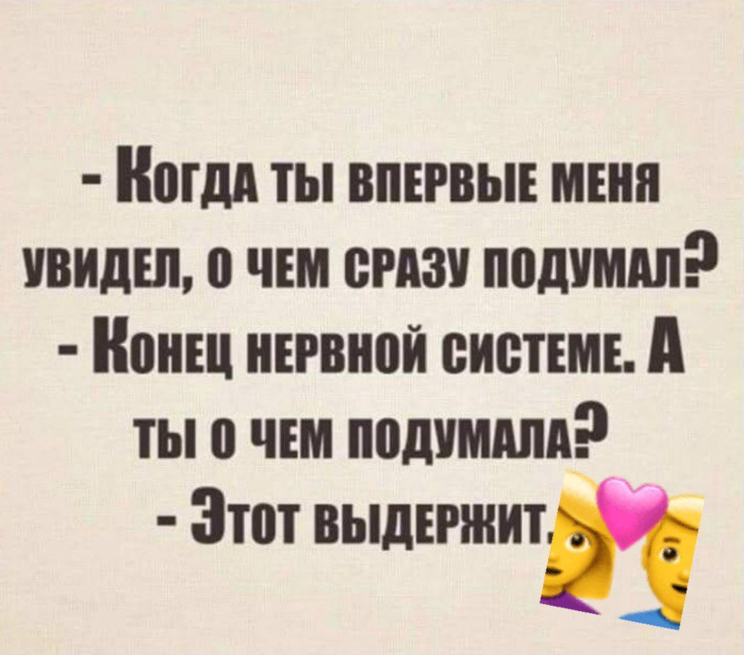 - Когда ты впервые меня увидел, о чём сразу подумал? - Конец нервной системе. А ты о чём подумала? - Этот выдержит.