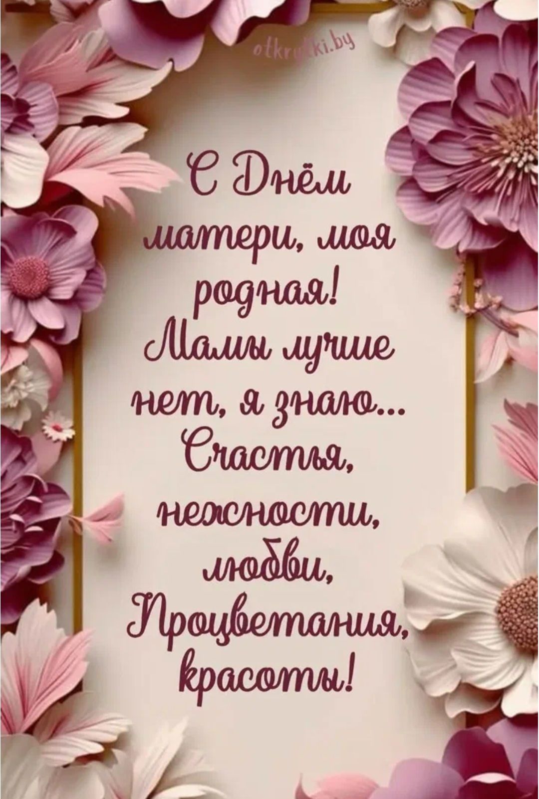 С Днём матери, моя родная! Мамы лучше нет, я знаю... Счастья, нежности, любви, Процветания, красоты!