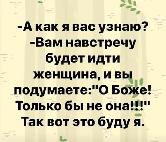 -А как я вас узнаю? -Вам навстречу будет идти женщина, и вы подумаете: 