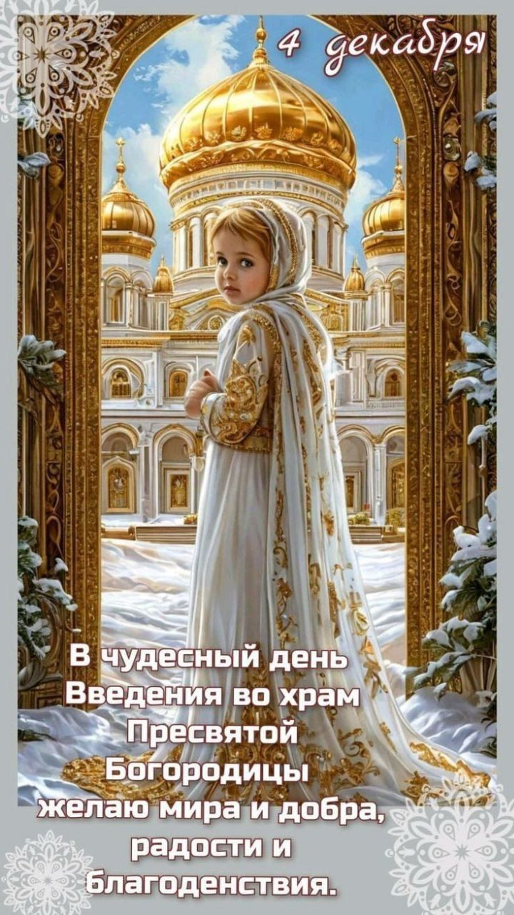 4 декабря
В чудесный день Введение во храм Пресвятой Богородицы желаю мира и добра, радости и благоденствия.