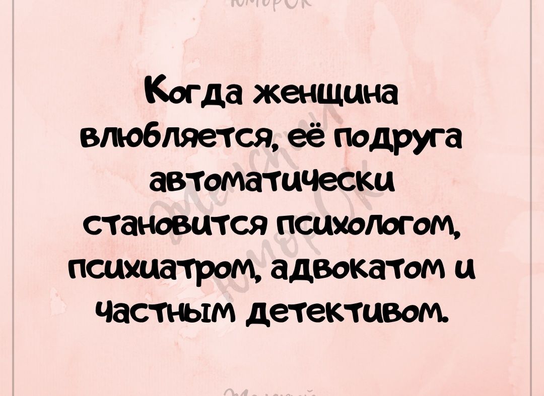 Когда женщина влюбляется, её подруга автоматически становится психологом, психиатром, адвокатом и частным детективом.
