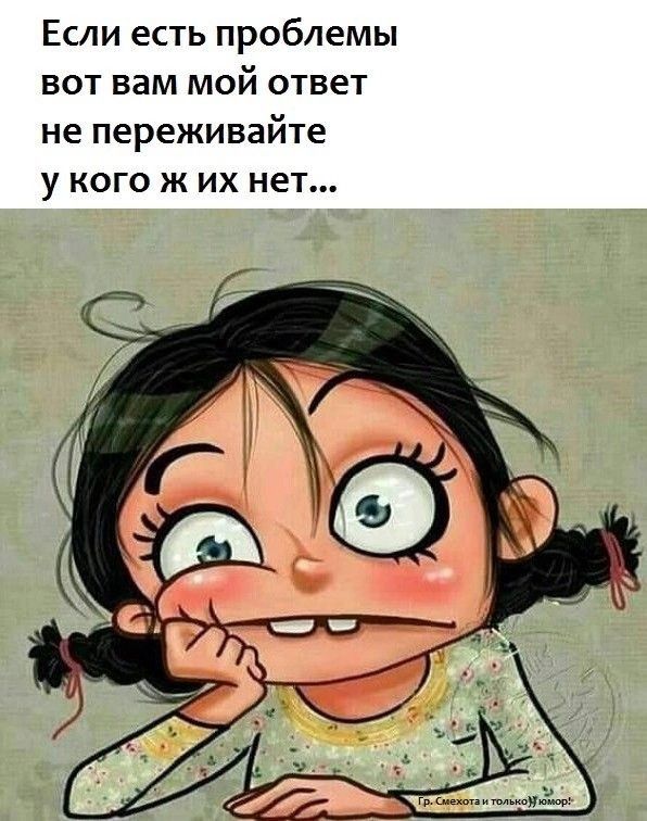 Если есть проблемы вот вам мой ответ не переживайте у кого же их нет...