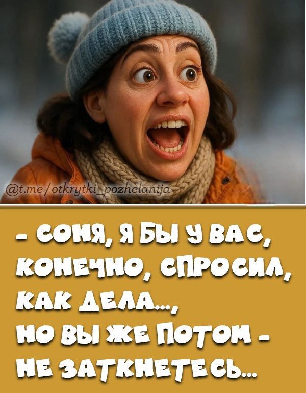 - Соня, я бы у вас, конечно, спросил, как дела..., но вы же потом - не заткнетесь...