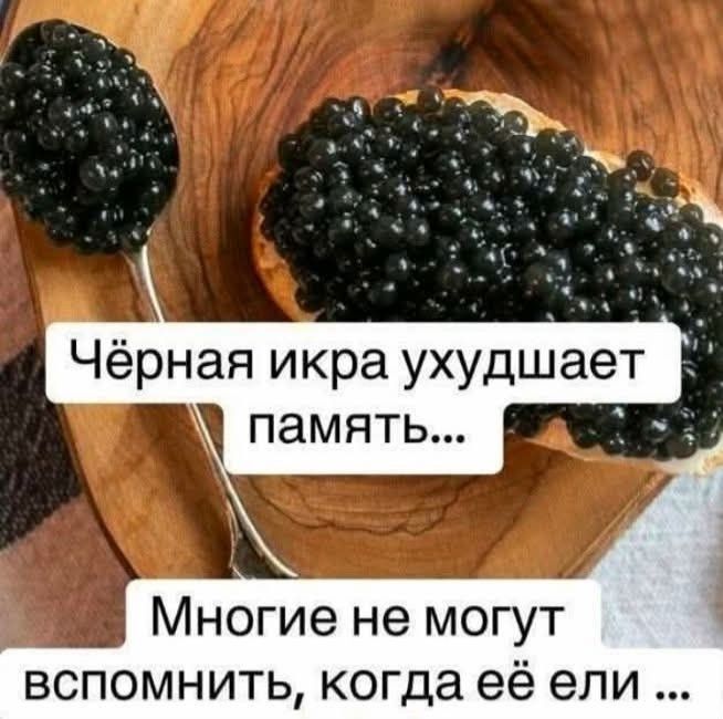Чёрная икра ухудшает память...\nМногие не могут вспомнить, когда её ели ...