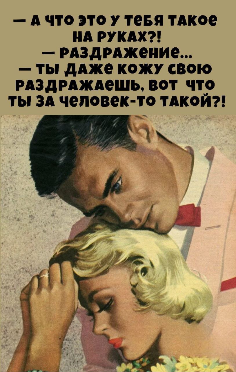 - А ЧТО ЭТО У ТЕБЯ ТАКОЕ НА РУКАХ?! - РАЗДРАЖЕНИЕ... - ТЫ ДАЖЕ КОЖУ СВОЮ РАЗДРАЖАЕШЬ, ВОТ ЧТО ТЫ ЗА ЧЕЛОВЕК-ТО ТАКОЙ?!