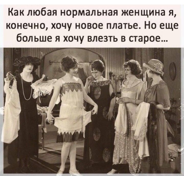 Как любая нормальная женщина я, конечно, хочу новое платье. Но еще больше я хочу влезть в старое...