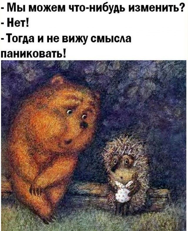 - Мы можем что-нибудь изменить? - Нет! - Тогда и не вижу смысла паниковать!