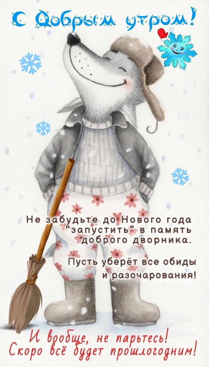 с Добрым утром! Не забудьте до Нового года «запустить» в память доброго дворника. Пусть уберёт все обиды и разочарования! И вовсе не парьтесь! Скоро всё будет прошлогодним!