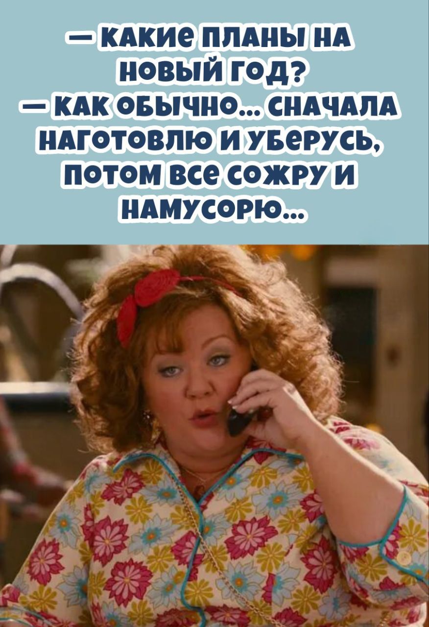 — какие планы на новый год? 
— как обычно... сначала наготовлю и уберусь, потом все сожру и намусорю...