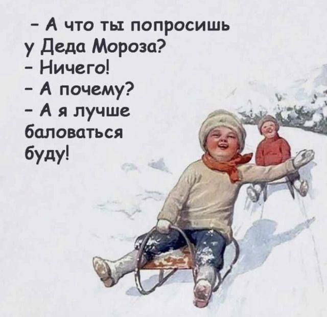 - А что ты попросишь у Деда Мороза?
- Ничего!
- А почему?
- А я лучше баловаться буду!