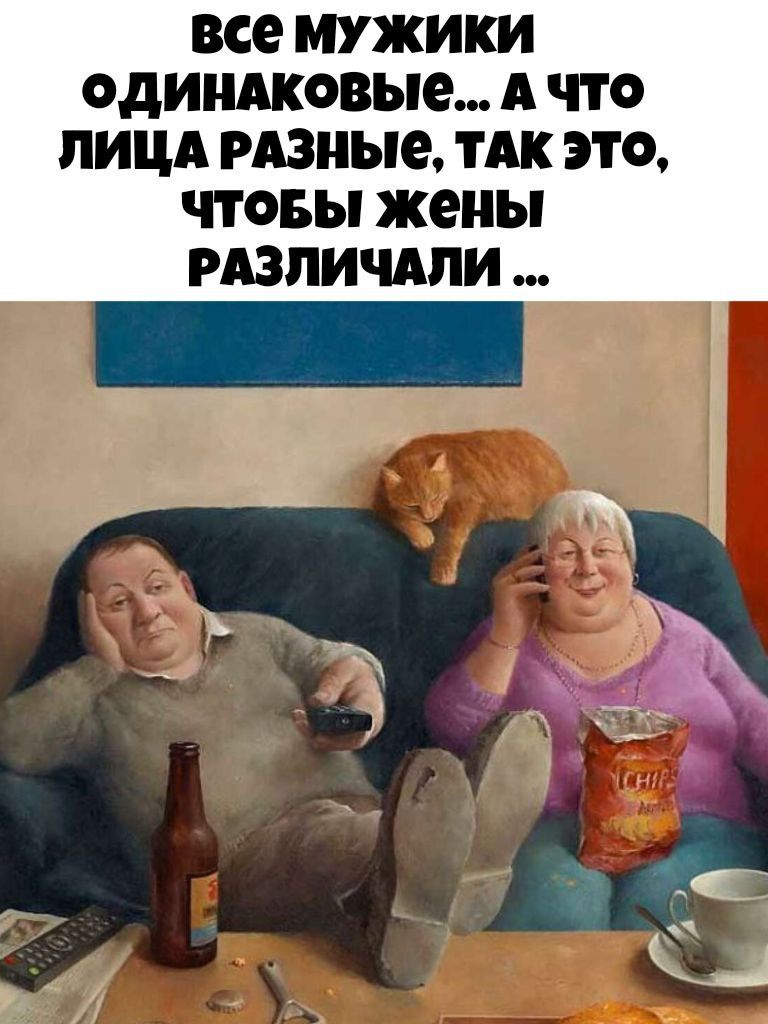 все мужики одинаковые... а что лица разные, так это, чтобы жены различали ...
