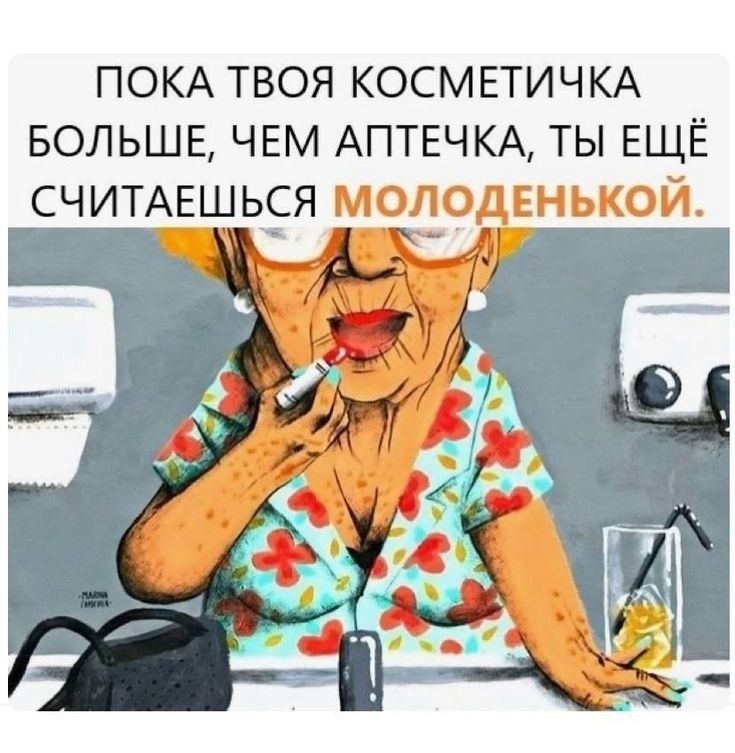ПОКА ТВОЯ КОСМЕТИЧКА БОЛЬШЕ, ЧЕМ АПТЕЧКА, ТЫ ЕЩЁ СЧИТАЕШЬСЯ МОЛОДЕНЬКОЙ.