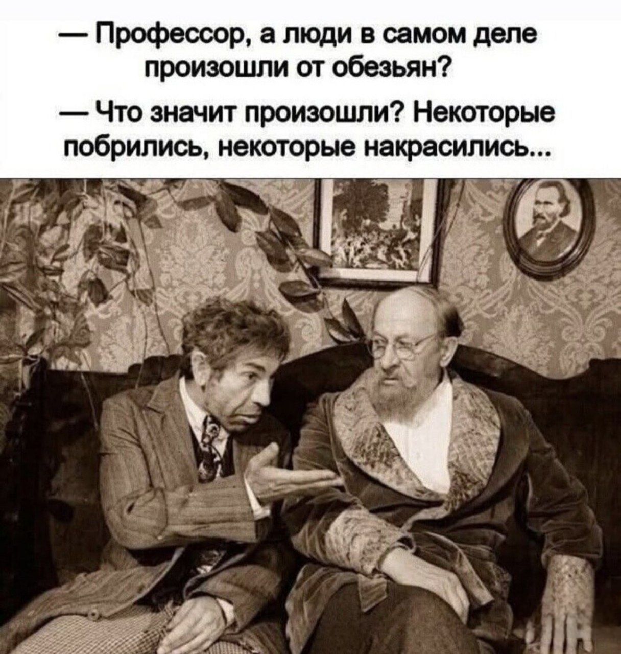 — Профессор, а люди в самом деле произошли от обезьян? — Что значит произошли? Некоторые побрились, некоторые накрасились...