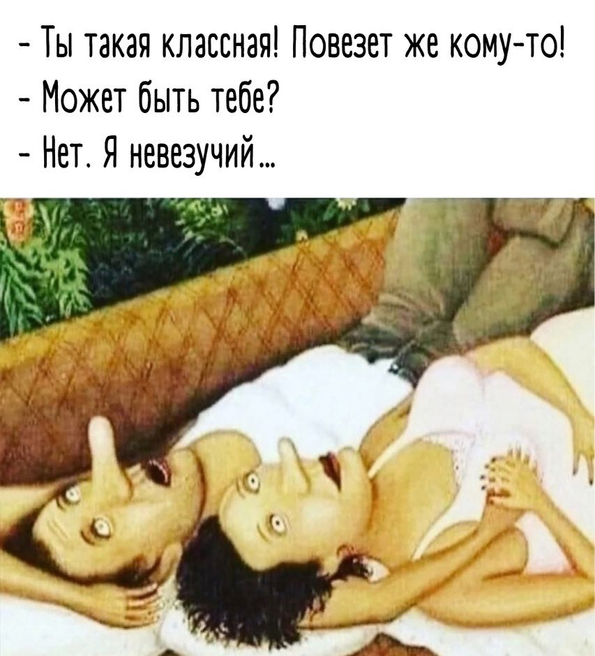 - Ты такая классная! Повезет же кому-то! - Может быть тебе? - Нет. Я невезучий …