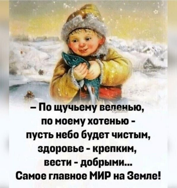 - По щучьему веленью, по моему хотенью - пусть небо будет чистым, здоровье - крепким, вести - добрыми... Самое главное МИР на Земле!