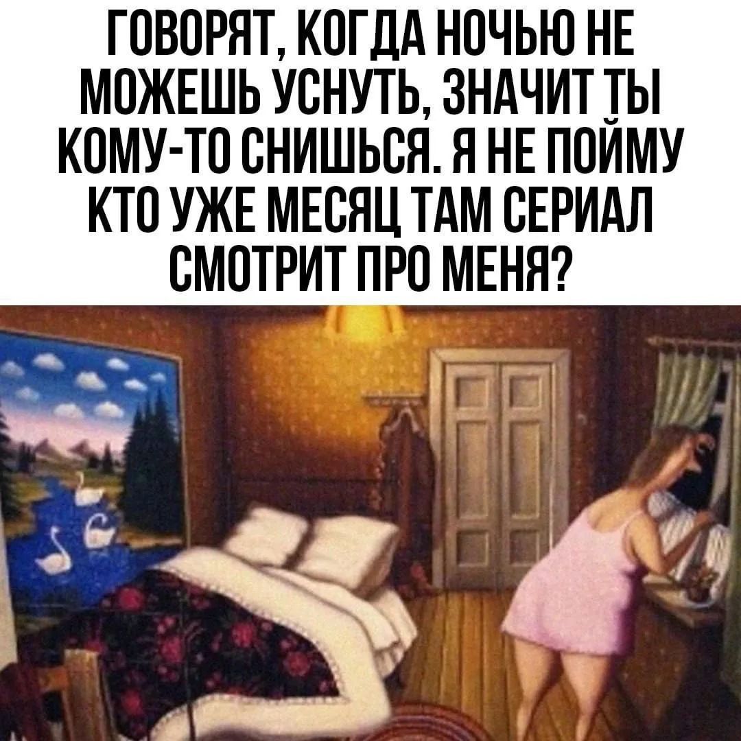 ГОВОРЯТ, КОГДА НОЧЬЮ НЕ МОЖЕШЬ УСНУТЬ, ЗНАЧИТ ТЫ KOMУ-ТО СНИШЬСЯ. Я НЕ ПОЙМУ КТО УЖЕ МЕСЯЦ ТАМ СЕРИАЛ СМОТРИТ ПРО МЕНЯ?