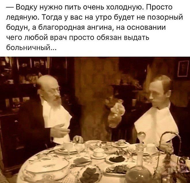 — Водку нужно пить очень холодную. Просто ледяную. Тогда у вас на утро будет не позорный бодун, а благородная ангина, на основании чего любой врач просто обязан выдать больничный…