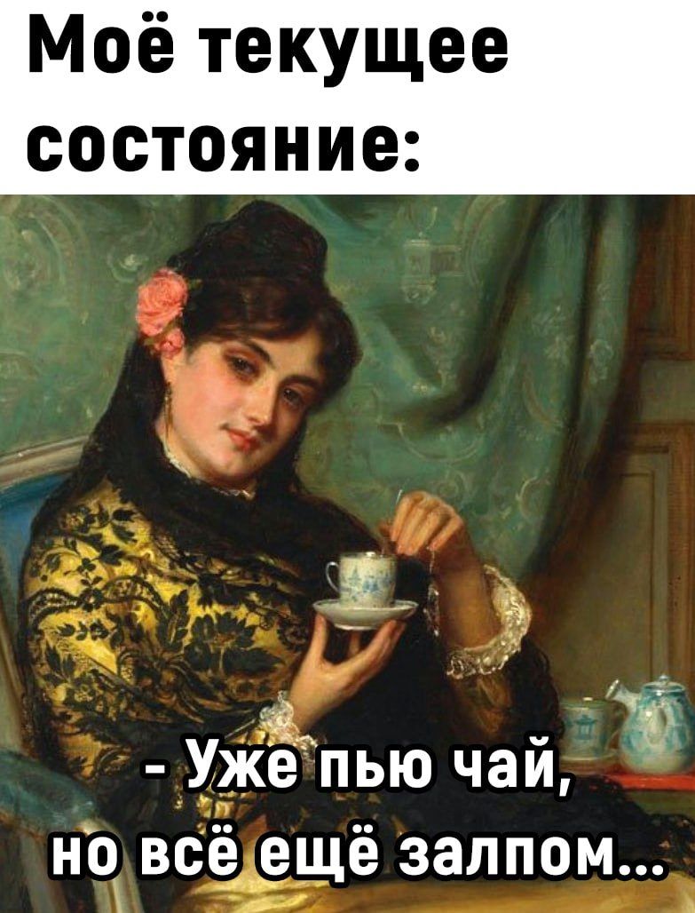 Моё текущее состояние: - Уже пью чай, но всё ещё залпом...