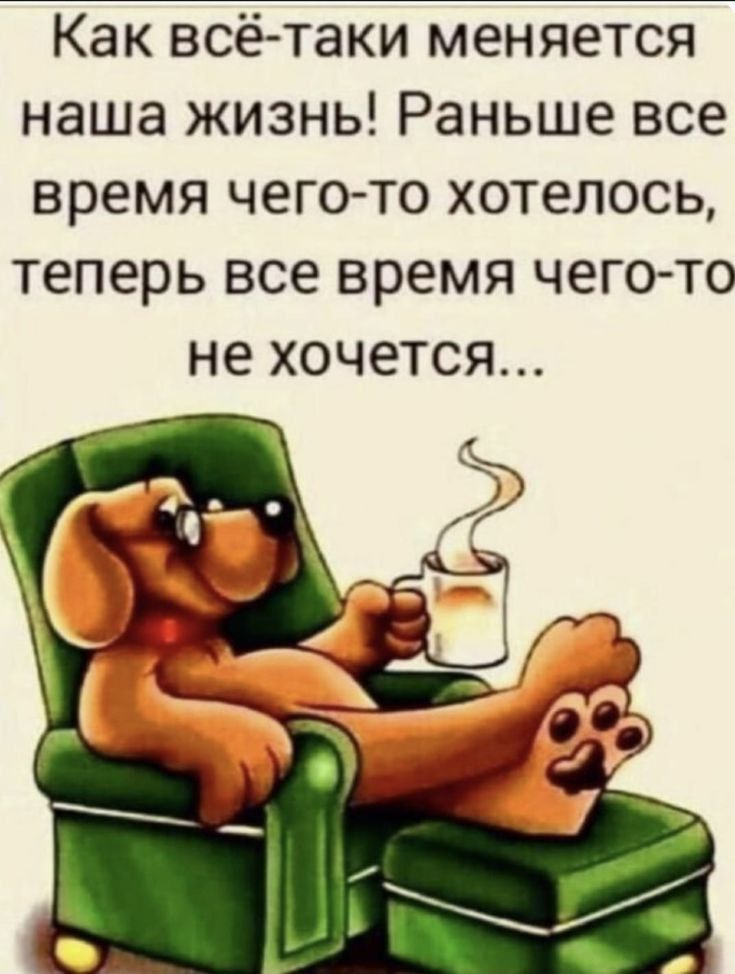 Как всё-таки меняется наша жизнь! Раньше все время чего-то хотелось, теперь все время чего-то не хочется...