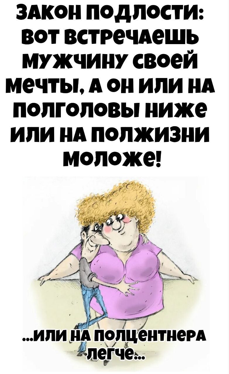 ЗАКОН ПОДЛОСТИ: вот встречаешь мужчину своей мечты, а он и на полголовы ниже или на полжизни моложе! ...или на полцентнера легче...