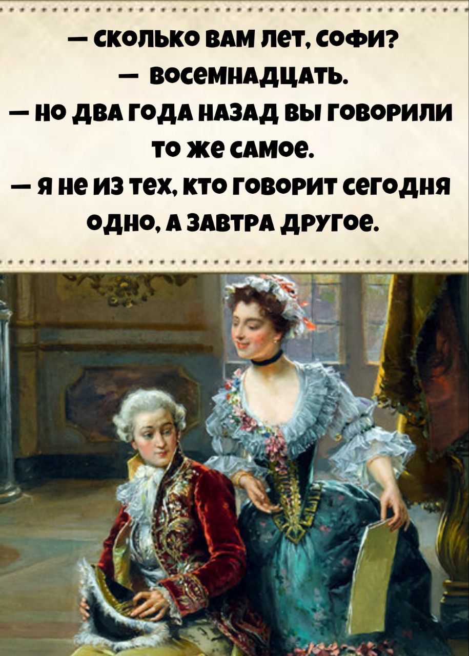 - Сколько вам лет, Софи?
- Восемнадцать.
- Но два года назад вы говорили то же самое.
- Я не из тех, кто говорит сегодня одно, а завтра другое.
