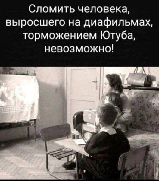 Сломить человека, выросшего на диафильмax, торможением Ютуба, невозможно!