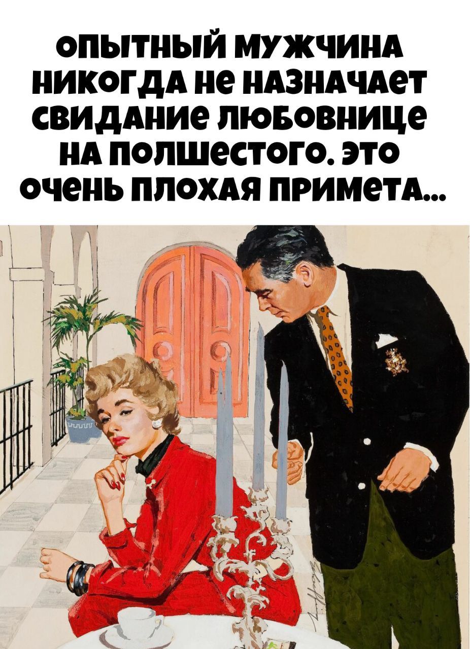ОПЫТНЫЙ МУЖЧИНА НИКОГДА НЕ НАЗНАЧАЕТ СВИДАНИЕ ЛЮБОВНИЦЕ НА ПОЛШЕСТОГО. ЭТО ОЧЕНЬ ПЛОХАЯ ПРИМЕТА...