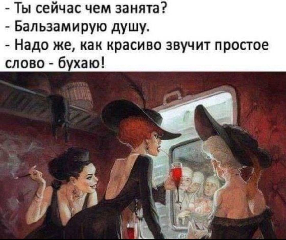 - Ты сейчас чем занята? - Балзамирую душу. - Надо же, как красиво звучит простое слово - бухaю!