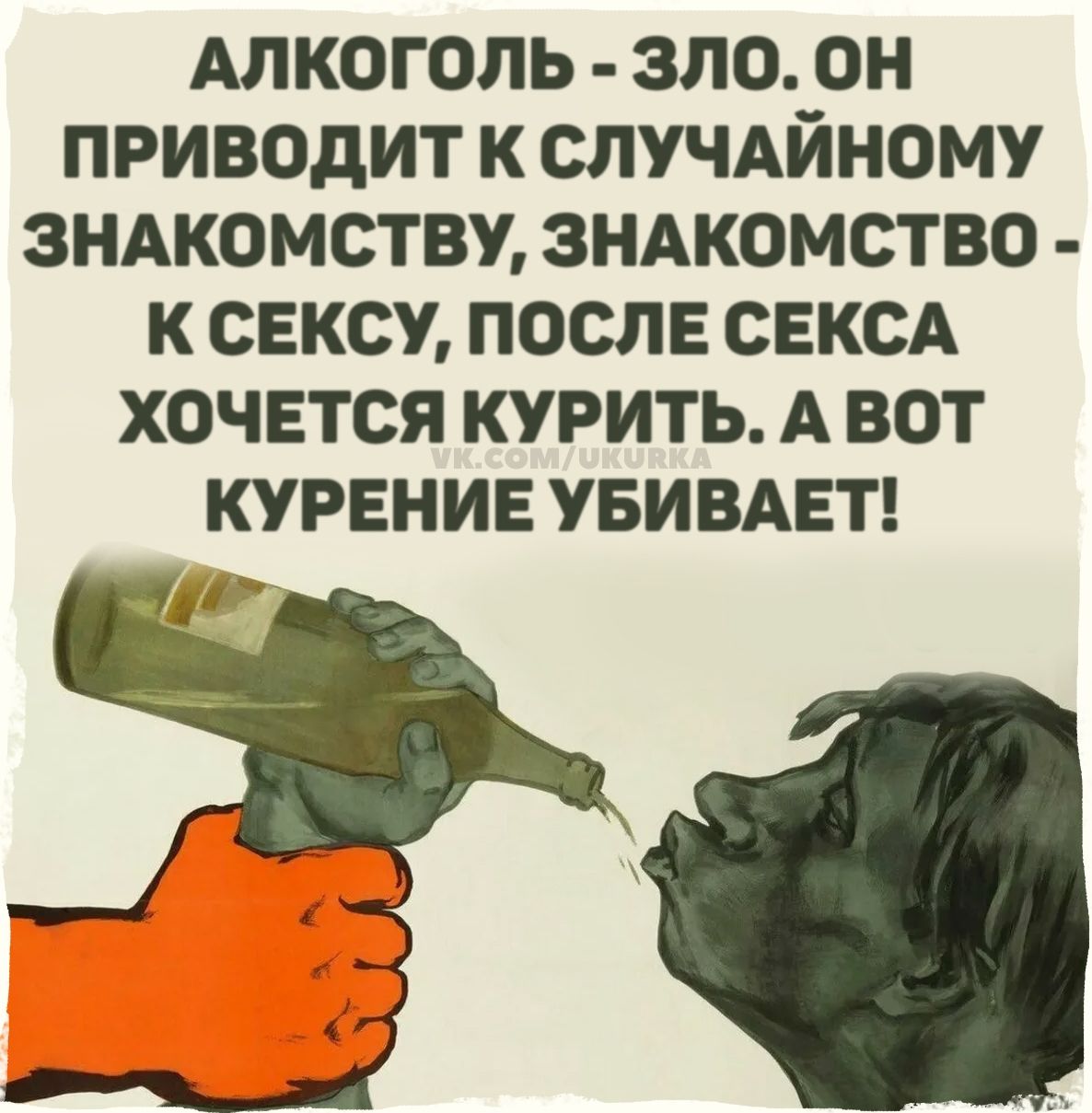 АЛКОГОЛЬ - ЗЛО. ОН ПРИВОДИТ К СЛУЧАЙНОМУ ЗНАКОМСТВУ, ЗНАКОМСТВО - К СЕКСУ, ПОСЛЕ СЕКСА ХОЧЕТСЯ КУРИТЬ. А ВОТ КУРЕНИЕ УБИВАЕТ!